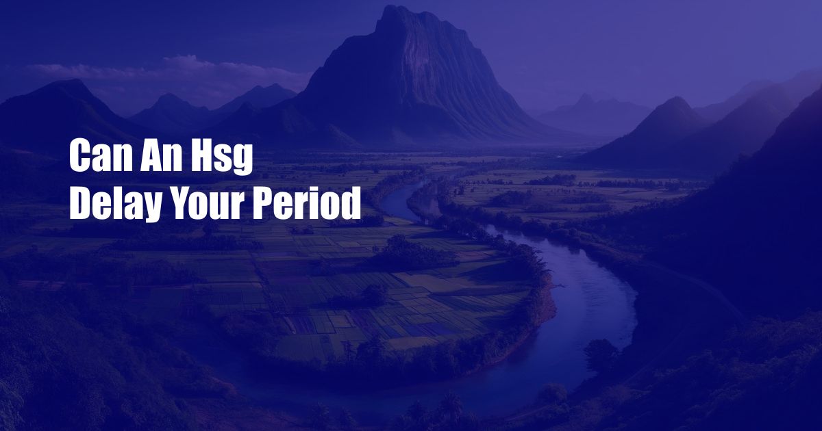 Can An Hsg Delay Your Period
