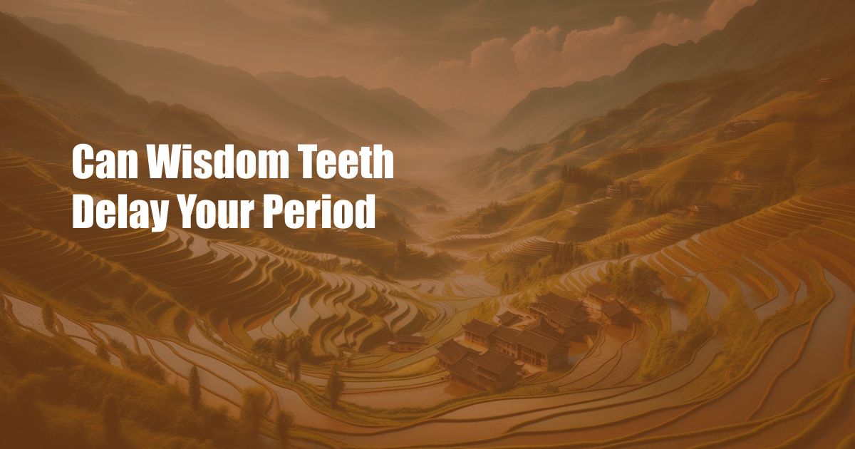 Can Wisdom Teeth Delay Your Period