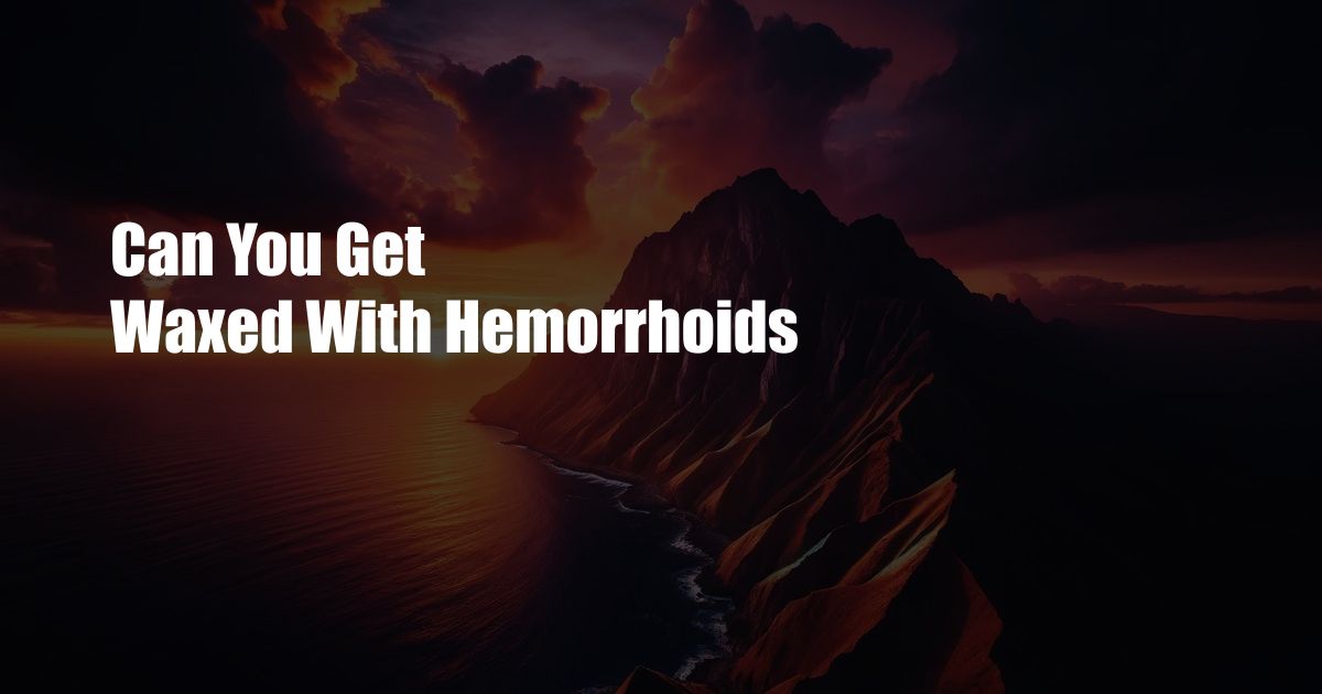 Can You Get Waxed With Hemorrhoids