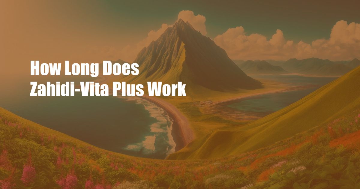 How Long Does Zahidi-Vita Plus Work